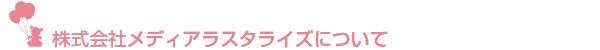 株式会社メディアラスタライズについて
